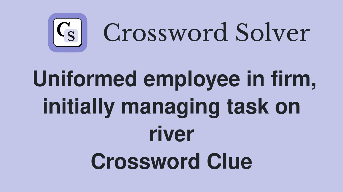 Uniformed employee in firm, initially managing task on river Crossword Clue
