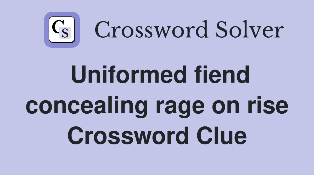 Uniformed fiend concealing rage on rise Crossword Clue