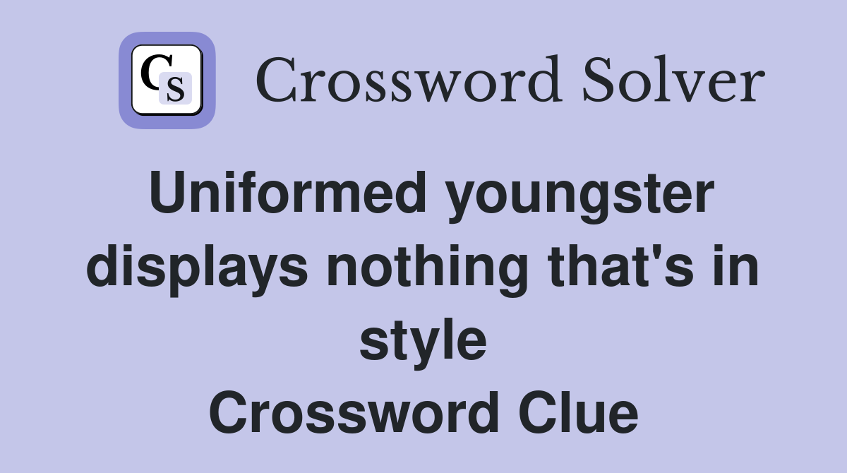 Uniformed youngster displays nothing that's in style Crossword Clue