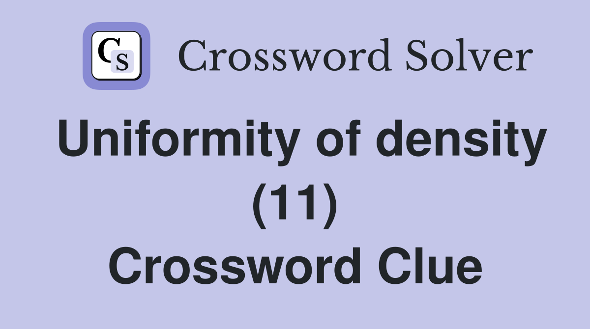 Uniformity of density (11) Crossword Clue