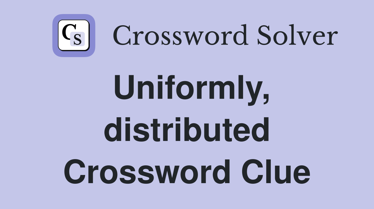 Uniformly, distributed Crossword Clue