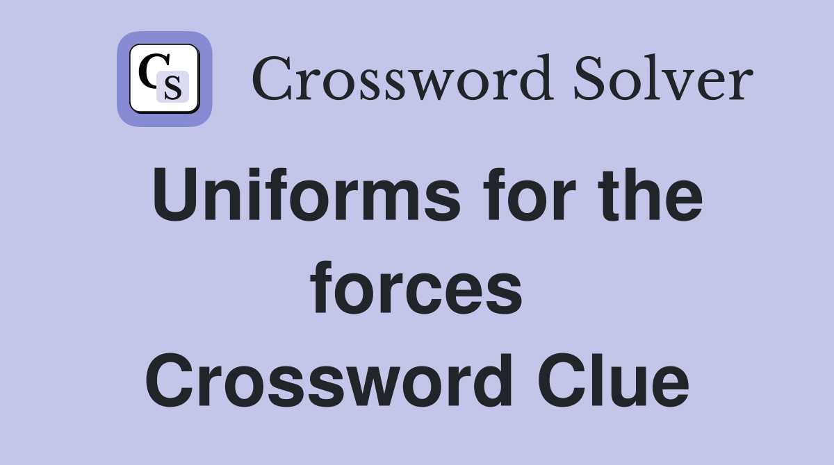 Uniforms for the forces Crossword Clue