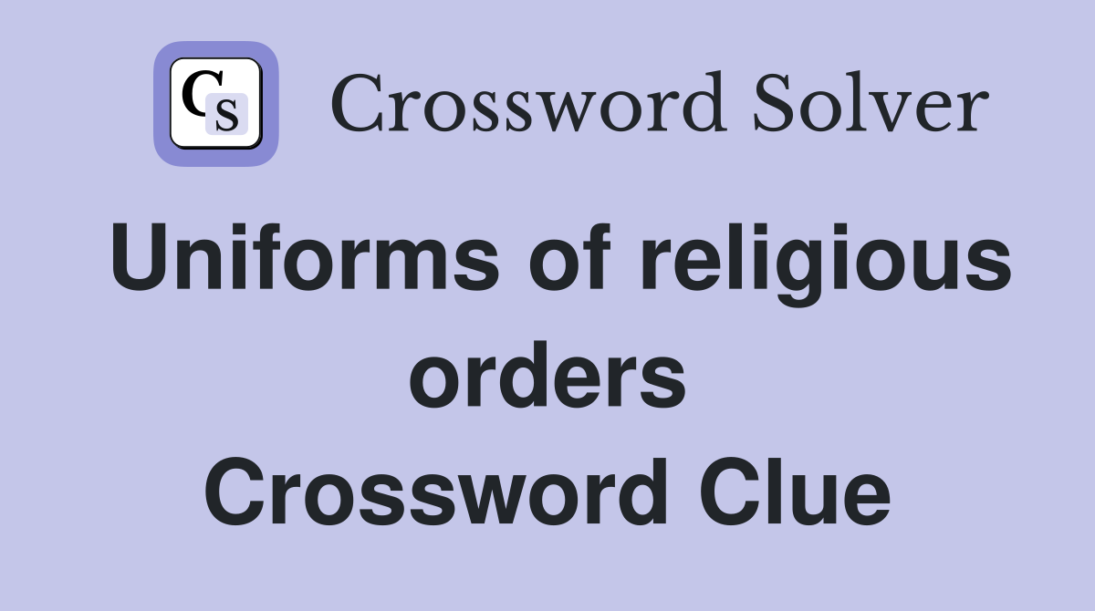 Uniforms of religious orders Crossword Clue