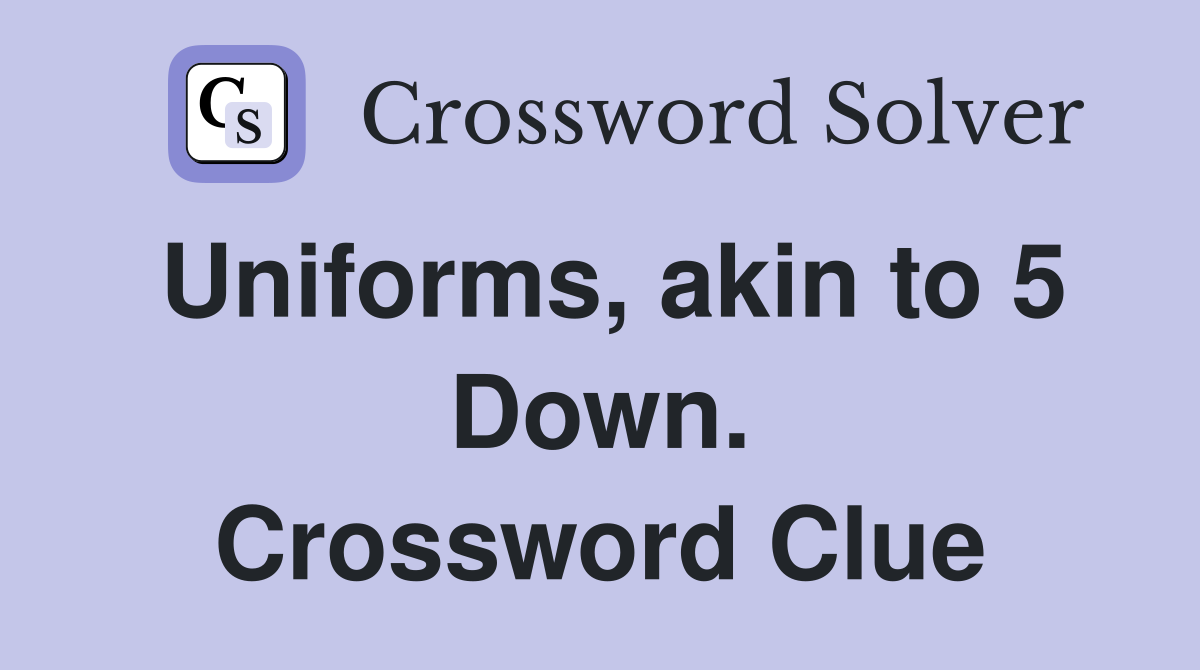 Uniforms, akin to 5 Down. Crossword Clue
