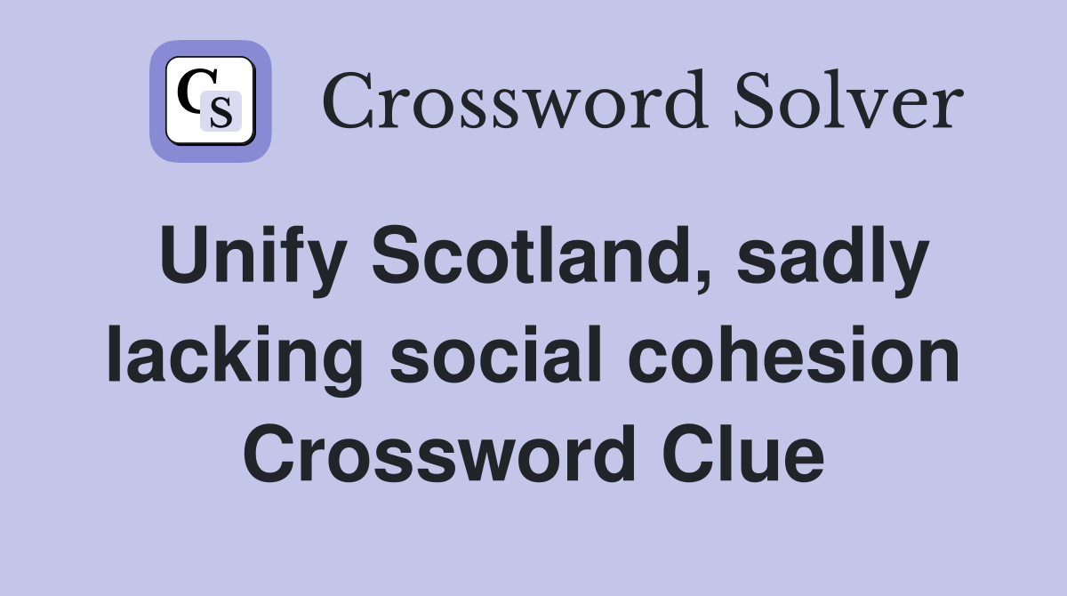 Unify Scotland, sadly lacking social cohesion Crossword Clue