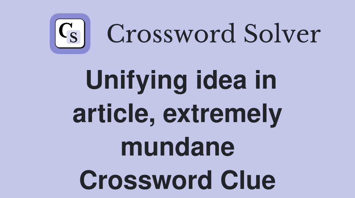 Unifying idea in article, extremely mundane Crossword Clue