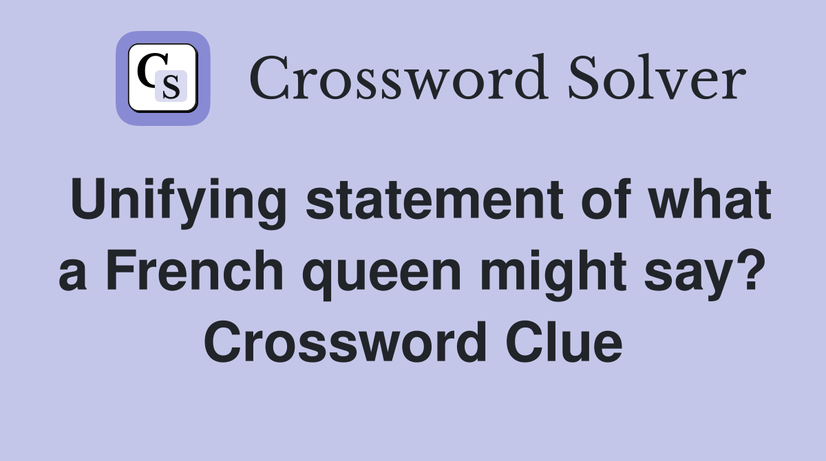 Unifying statement of what a French queen might say? Crossword Clue