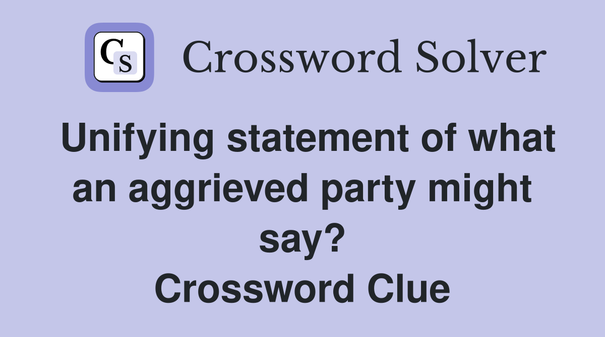 Unifying statement of what an aggrieved party might say? Crossword Clue