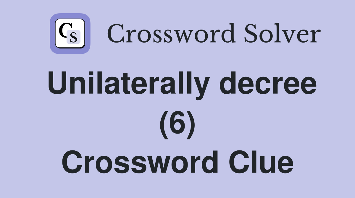 Unilaterally decree (6) Crossword Clue
