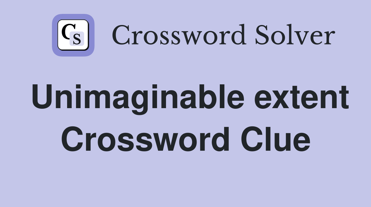 Unimaginable extent Crossword Clue