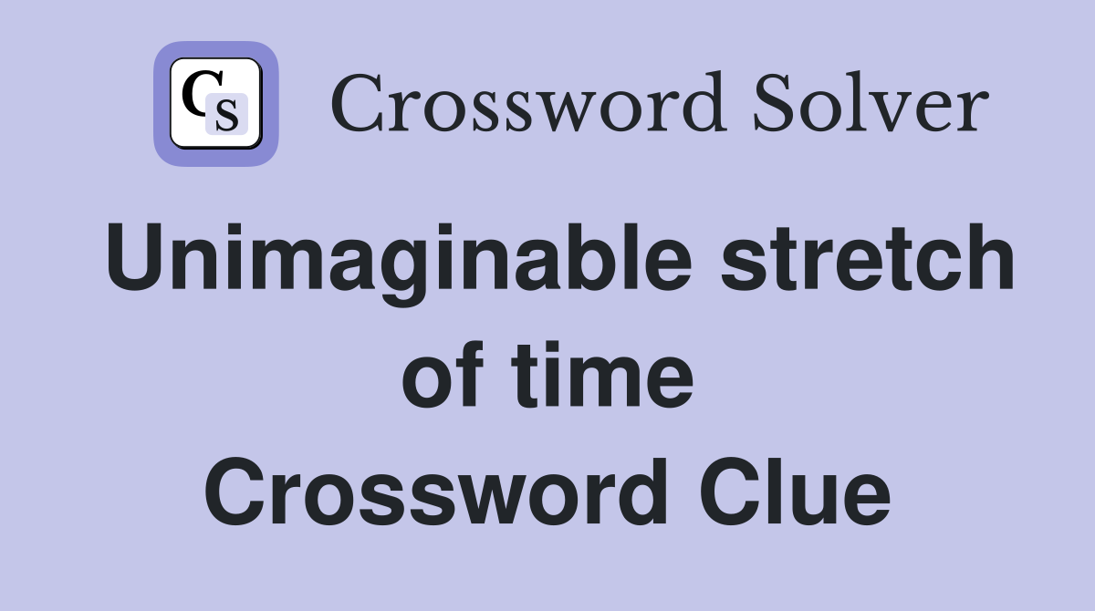 Unimaginable stretch of time Crossword Clue