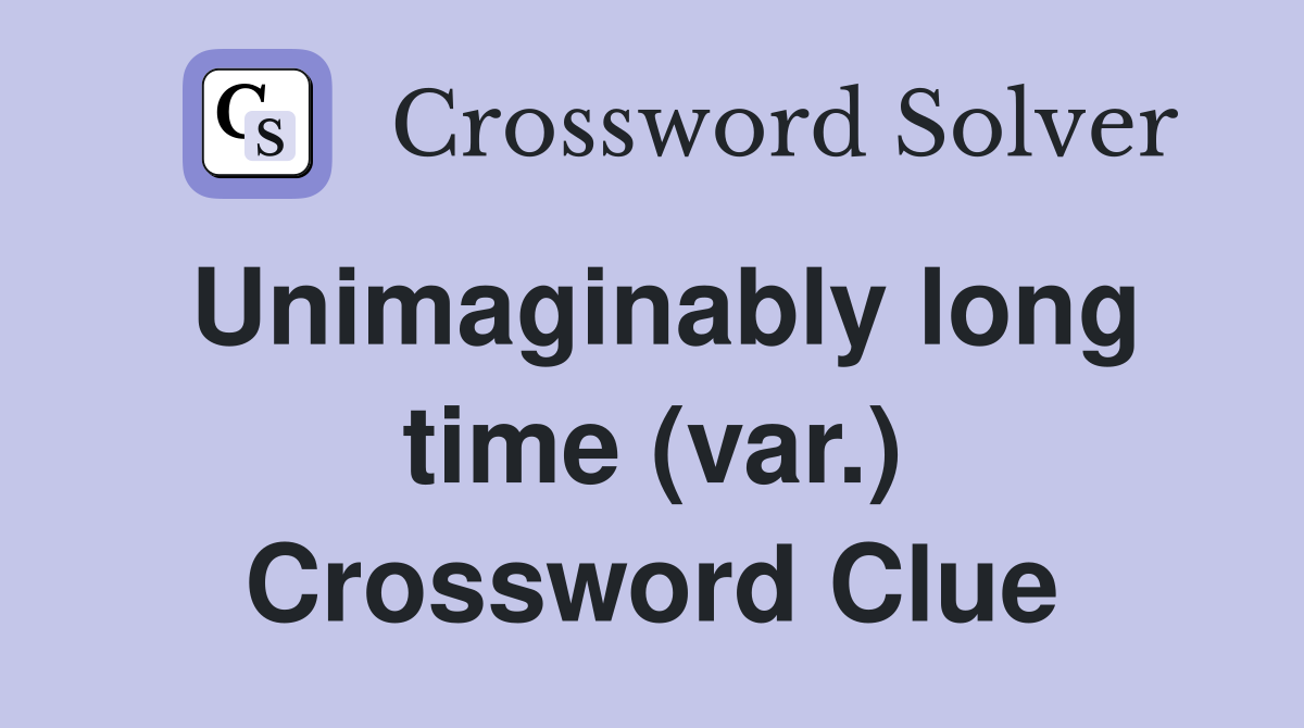 Unimaginably long time (var.) Crossword Clue