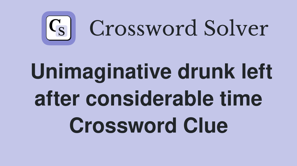 Unimaginative drunk left after considerable time Crossword Clue