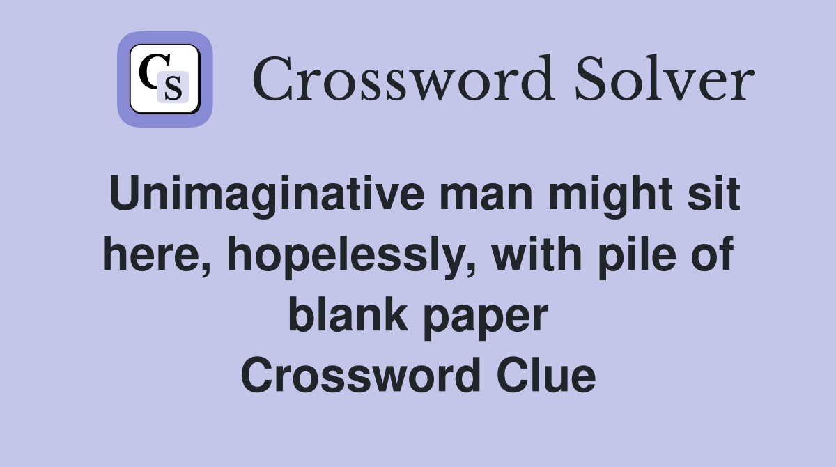 Unimaginative man might sit here, hopelessly, with pile of blank paper Crossword Clue
