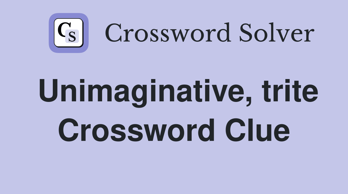 Unimaginative, trite Crossword Clue