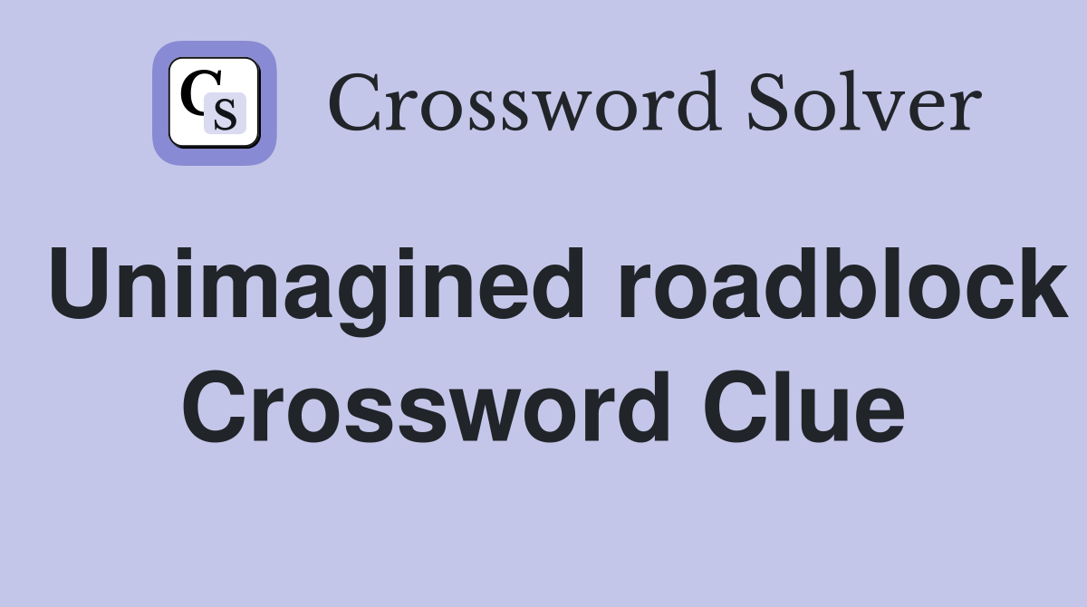 Unimagined roadblock Crossword Clue