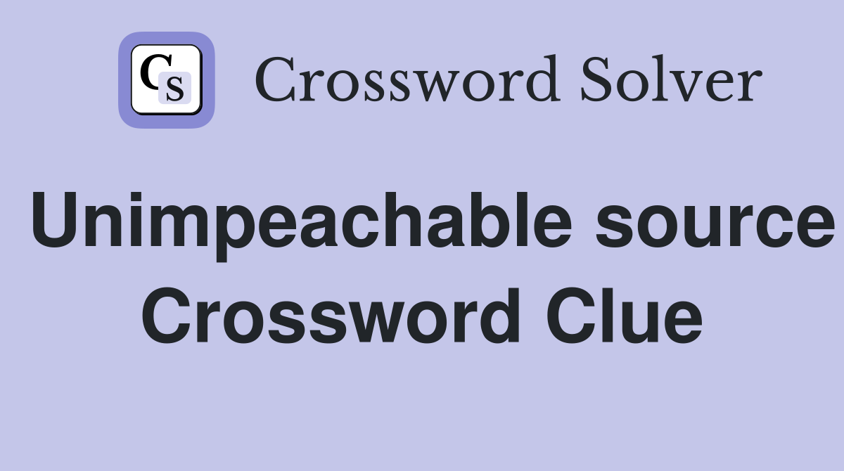 Unimpeachable source Crossword Clue