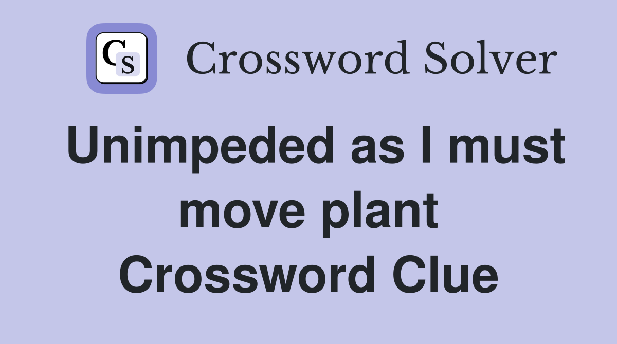 Unimpeded as I must move plant Crossword Clue