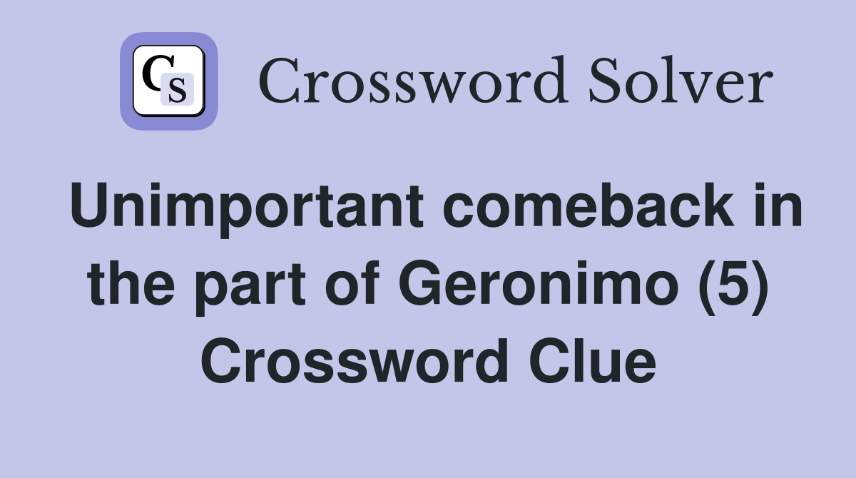 Unimportant comeback in the part of Geronimo (5) Crossword Clue