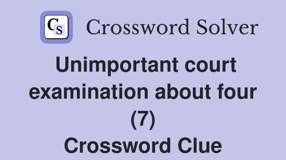 Unimportant court examination about four (7) Crossword Clue