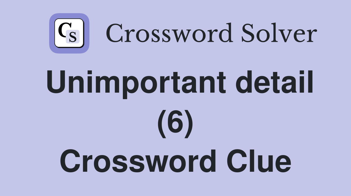 Unimportant detail (6) Crossword Clue