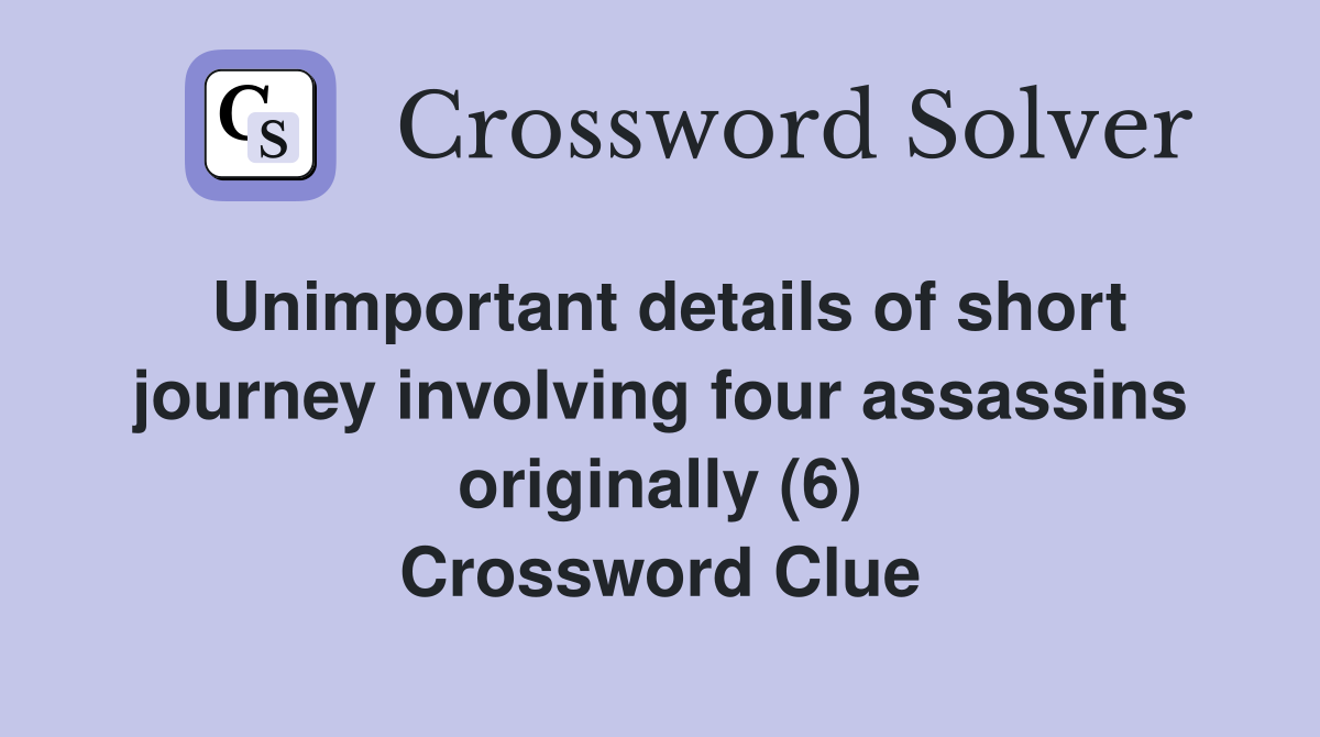 Unimportant details of short journey involving four assassins originally (6) Crossword Clue