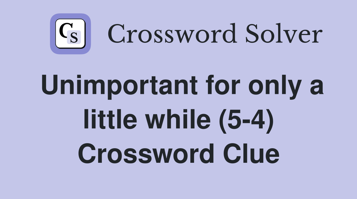 Unimportant for only a little while (5-4) Crossword Clue