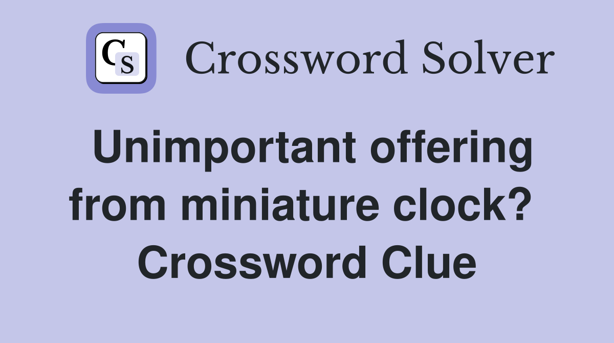 Unimportant offering from miniature clock?  Crossword Clue