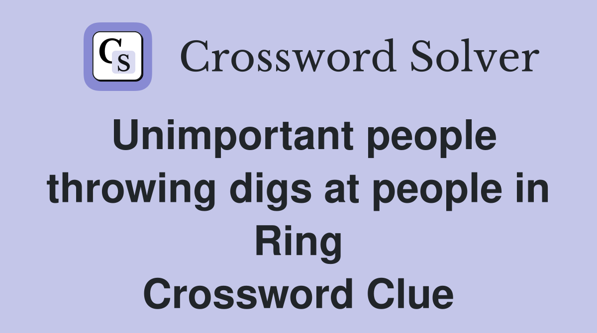 Unimportant people throwing digs at people in Ring Crossword Clue