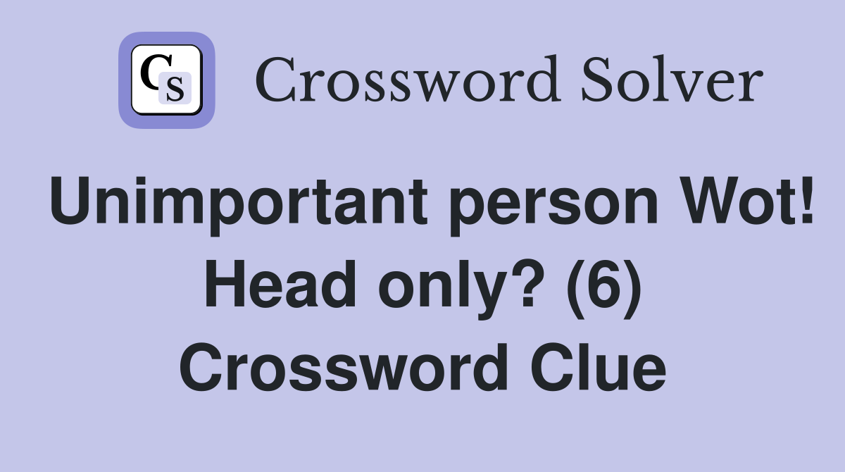 Unimportant person Wot! Head only? (6) Crossword Clue