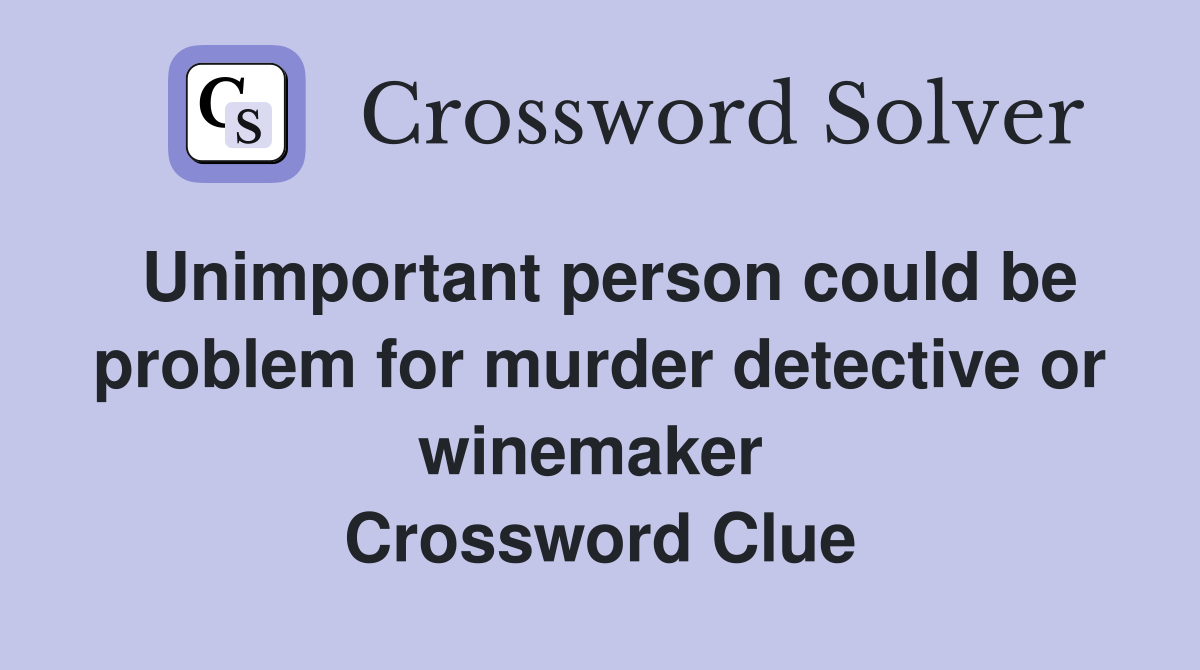 Unimportant person could be problem for murder detective or winemaker  Crossword Clue