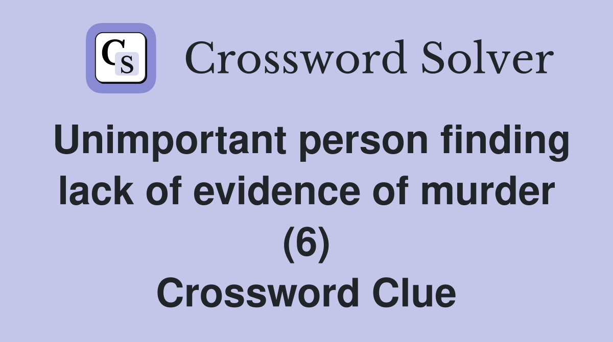 Unimportant person finding lack of evidence of murder (6) Crossword Clue