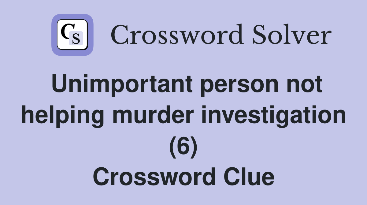 Unimportant person not helping murder investigation (6) Crossword Clue