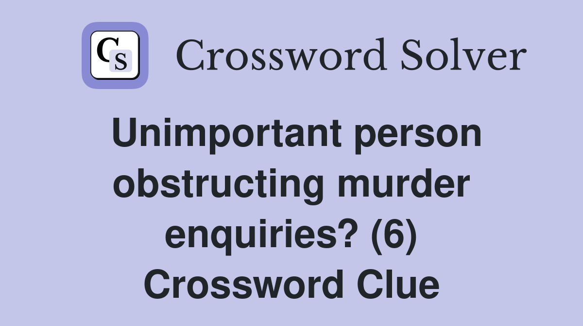 Unimportant person obstructing murder enquiries? (6) Crossword Clue