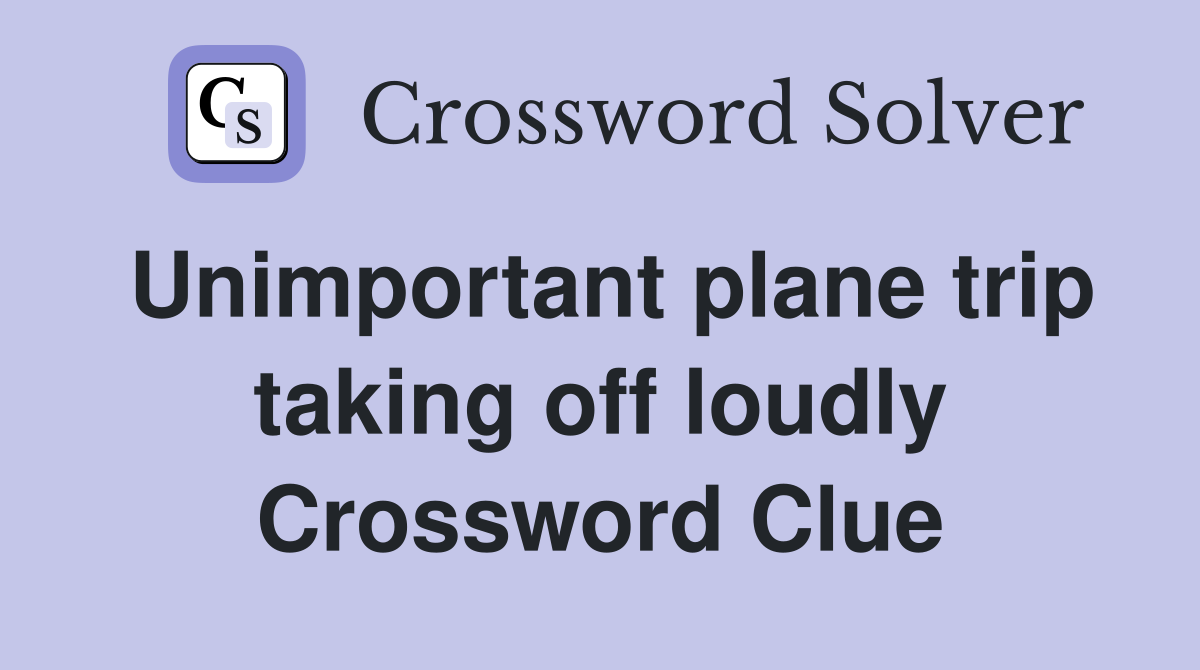 Unimportant plane trip taking off loudly Crossword Clue