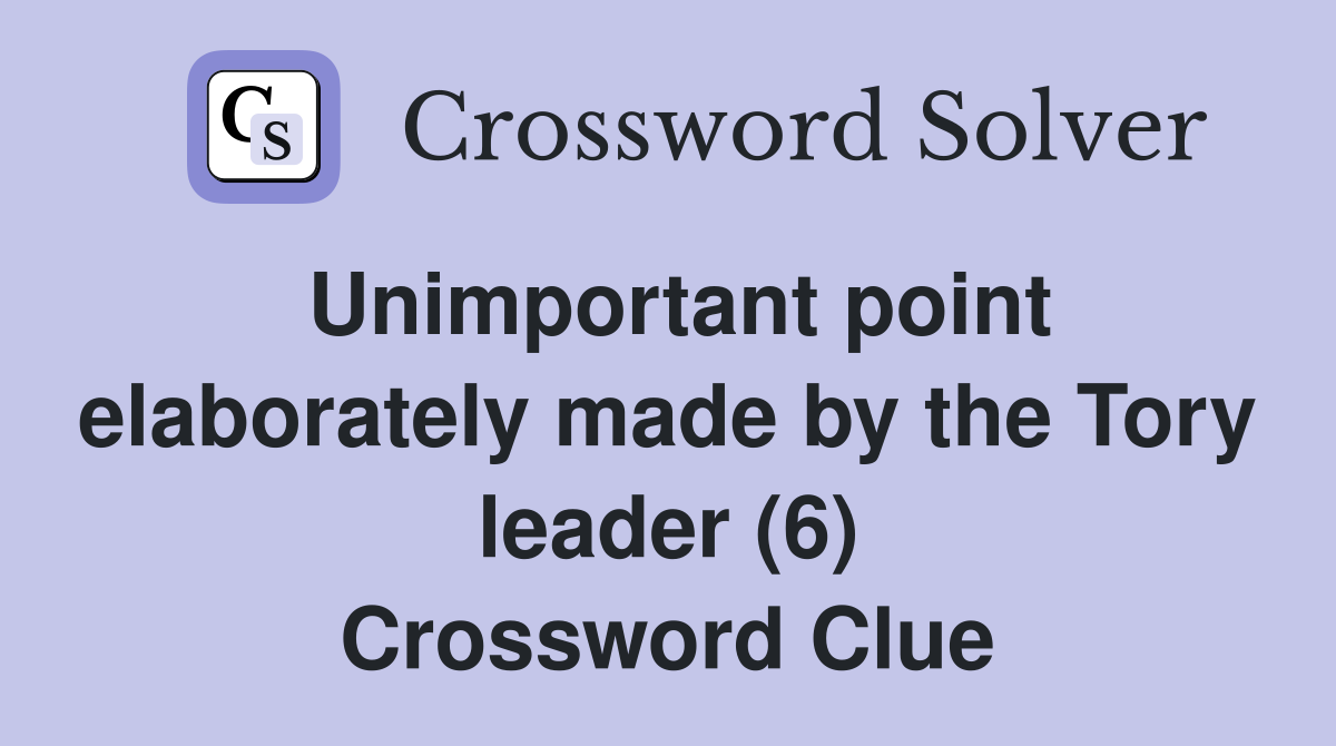 Unimportant point elaborately made by the Tory leader (6) Crossword Clue