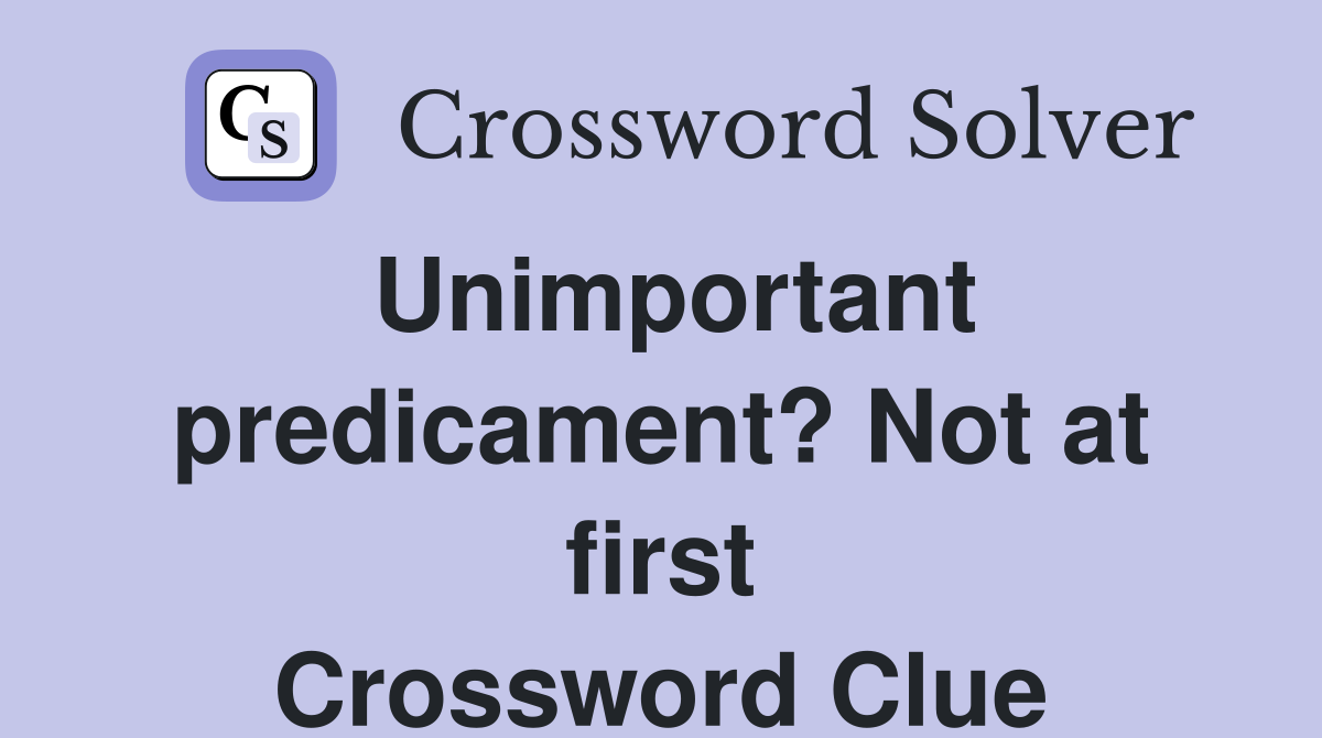 Unimportant predicament? Not at first Crossword Clue