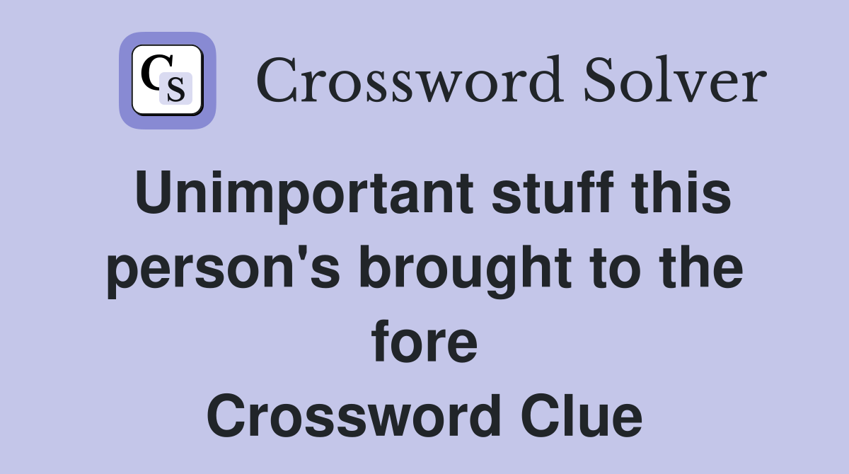 Unimportant stuff this person's brought to the fore Crossword Clue