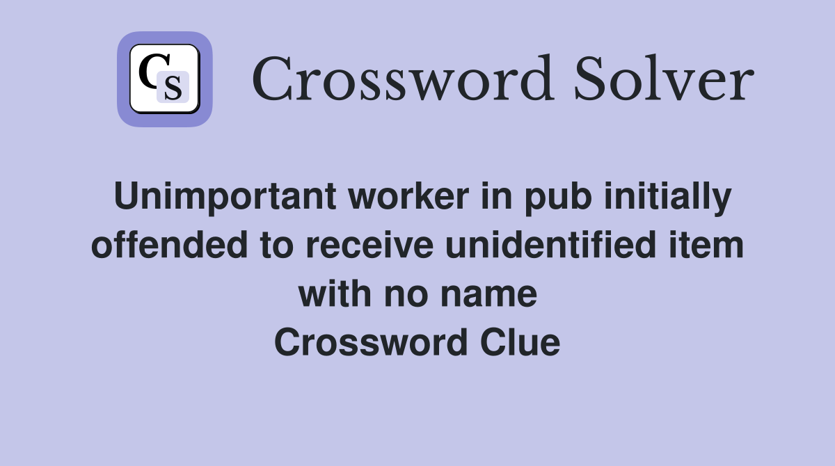 Unimportant worker in pub initially offended to receive unidentified item with no name Crossword Clue