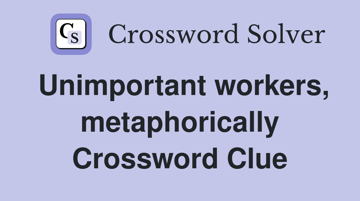 Unimportant workers, metaphorically Crossword Clue