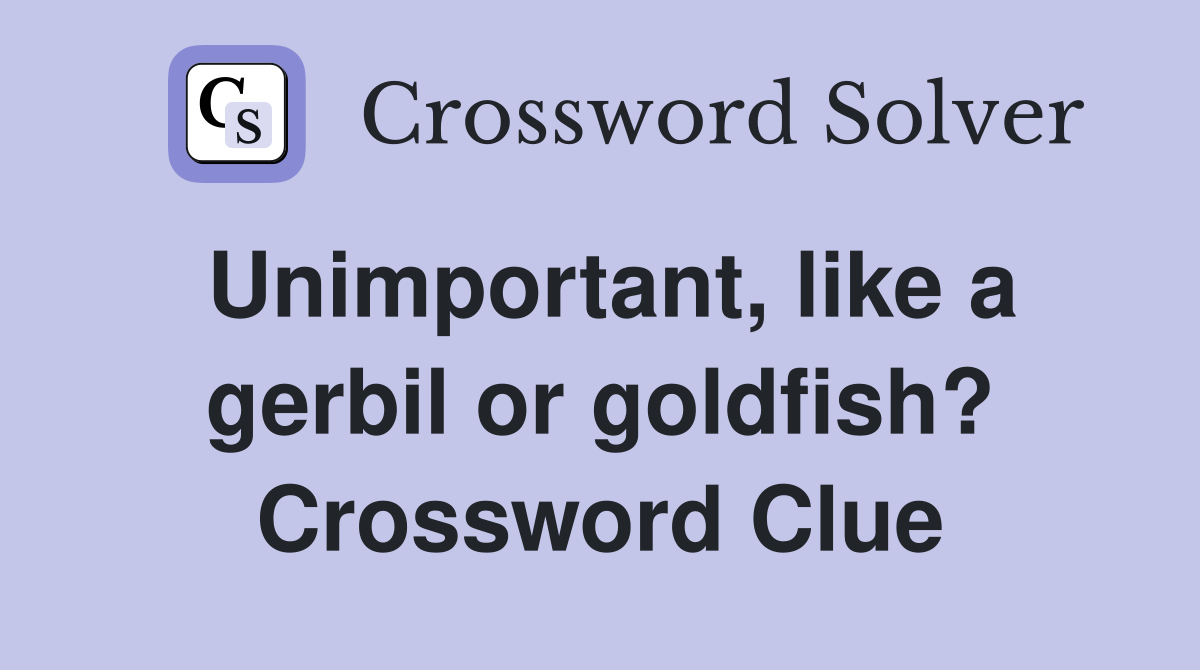 Unimportant, like a gerbil or goldfish? Crossword Clue