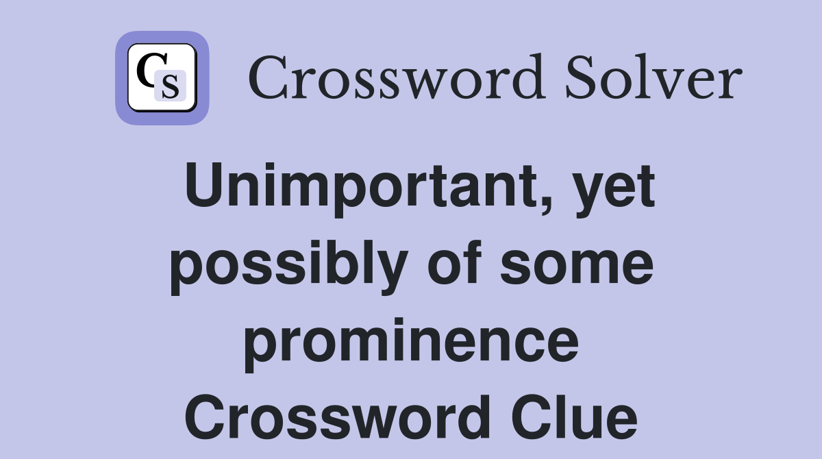 Unimportant, yet possibly of some prominence Crossword Clue