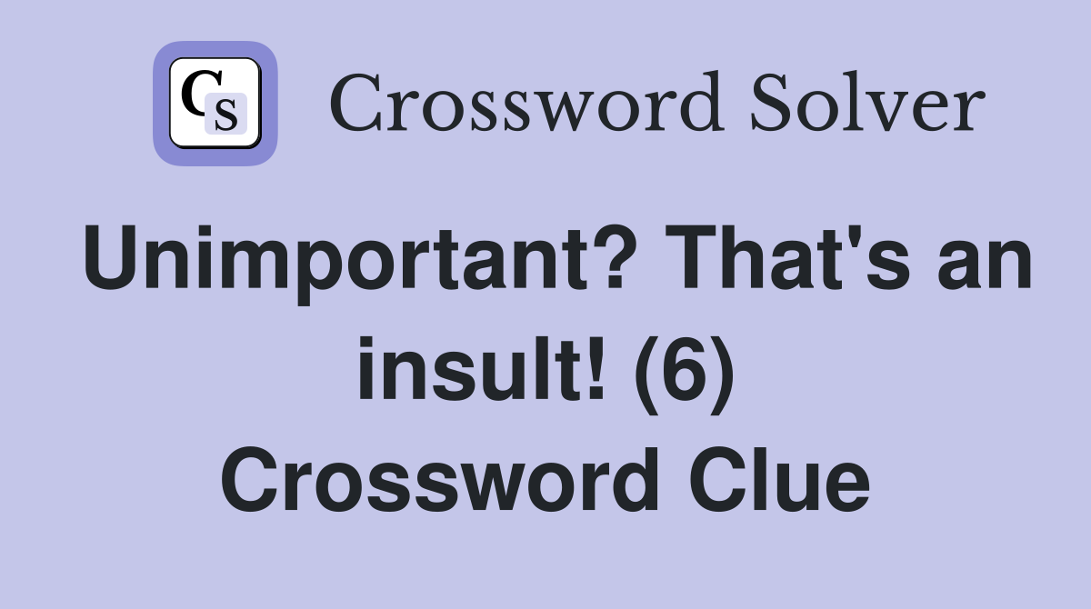 Unimportant? That's an insult! (6) Crossword Clue