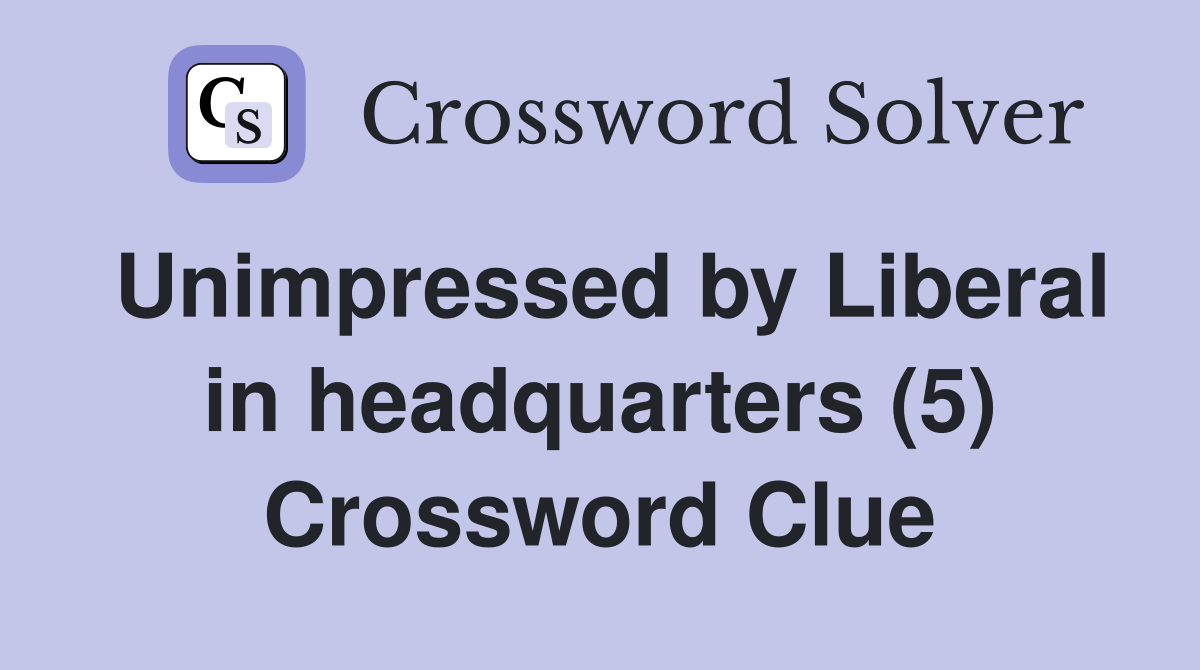 Unimpressed by Liberal in headquarters (5) Crossword Clue