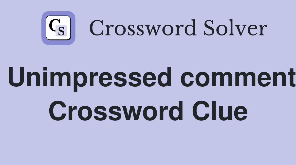 Unimpressed comment Crossword Clue