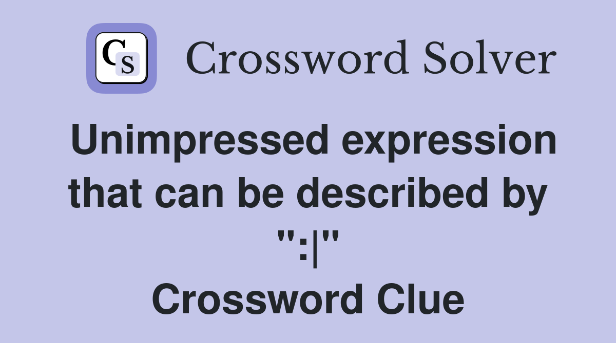Unimpressed expression that can be described by ":|" Crossword Clue