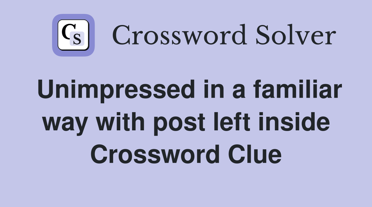 Unimpressed in a familiar way with post left inside Crossword Clue