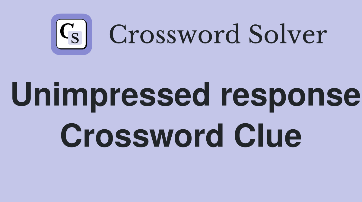Unimpressed response Crossword Clue