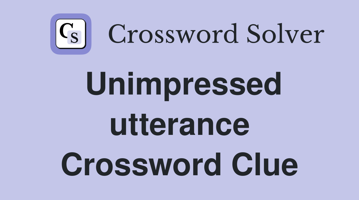 Unimpressed utterance Crossword Clue