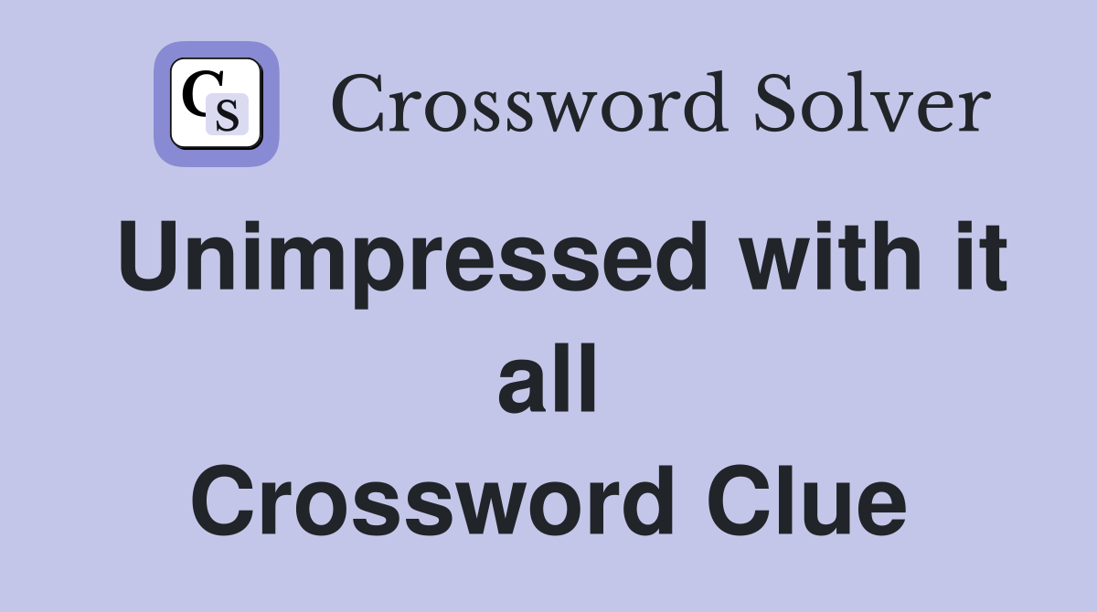 Unimpressed with it all Crossword Clue